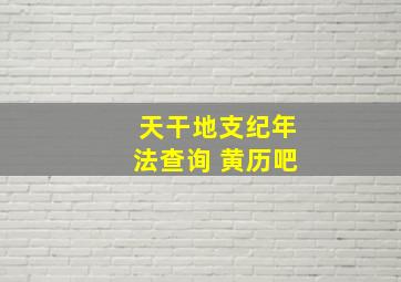 天干地支纪年法查询 黄历吧